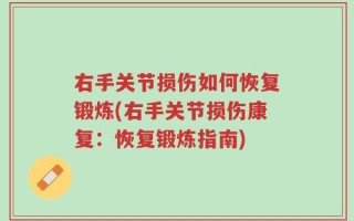 右手关节损伤如何恢复锻炼(右手关节损伤康复：恢复锻炼指南)