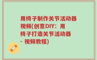 用椅子制作关节活动器视频(创意DIY：用椅子打造关节活动器 - 视频教程)