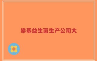 攀基益生菌生产公司大
