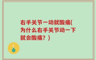 右手关节一动就酸痛(为什么右手关节动一下就会酸痛？)