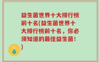 益生菌世界十大排行榜前十名(益生菌世界十大排行榜前十名，你必须知道的最佳益生菌！)