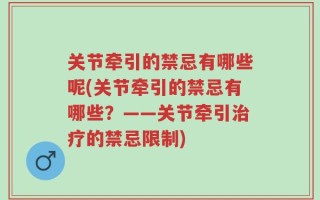 关节牵引的禁忌有哪些呢(关节牵引的禁忌有哪些？——关节牵引治疗的禁忌限制)