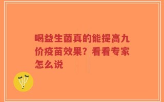 喝益生菌真的能提高九价疫苗效果？看看专家怎么说