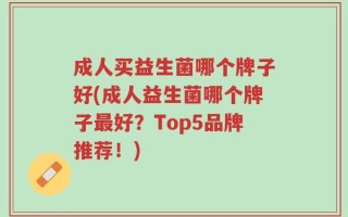 成人买益生菌哪个牌子好(成人益生菌哪个牌子最好？Top5品牌推荐！)