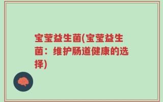宝莹益生菌(宝莹益生菌：维护肠道健康的选择)