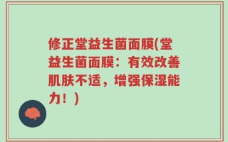 修正堂益生菌面膜(堂益生菌面膜：有效改善肌肤不适，增强保湿能力！)