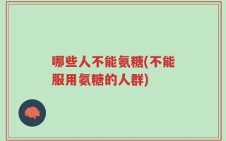 哪些人不能氨糖(不能服用氨糖的人群)