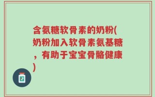 含氨糖软骨素的奶粉(奶粉加入软骨素氨基糖，有助于宝宝骨骼健康)