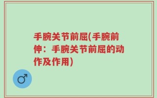 手腕关节前屈(手腕前伸：手腕关节前屈的动作及作用)