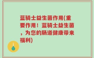 蓝骑士益生菌作用(重要作用！蓝骑士益生菌，为您的肠道健康带来福利)