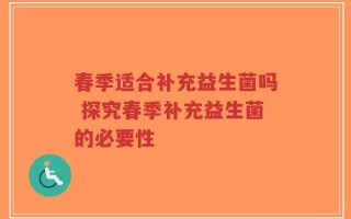 春季适合补充益生菌吗 探究春季补充益生菌的必要性