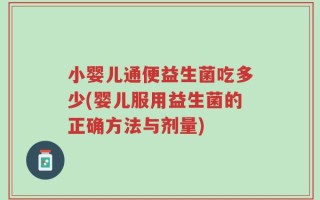 小婴儿通便益生菌吃多少(婴儿服用益生菌的正确方法与剂量)