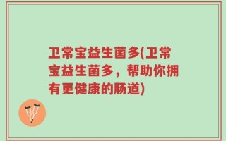 卫常宝益生菌多(卫常宝益生菌多，帮助你拥有更健康的肠道)