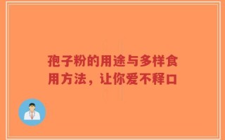 孢子粉的用途与多样食用方法，让你爱不释口