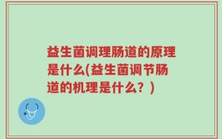 益生菌调理肠道的原理是什么(益生菌调节肠道的机理是什么？)