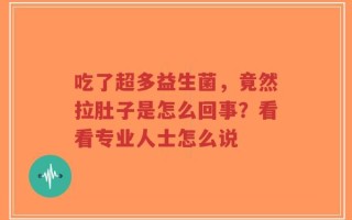 吃了超多益生菌，竟然拉肚子是怎么回事？看看专业人士怎么说