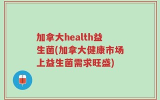 加拿大health益生菌(加拿大健康市场上益生菌需求旺盛)