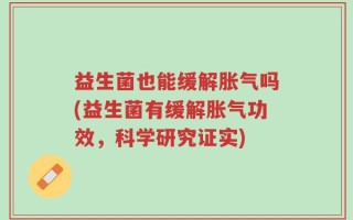 益生菌也能缓解胀气吗(益生菌有缓解胀气功效，科学研究证实)