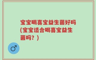 宝宝喝喜宝益生菌好吗(宝宝适合喝喜宝益生菌吗？)