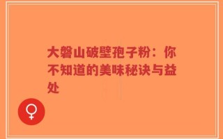 大磐山破壁孢子粉：你不知道的美味秘诀与益处