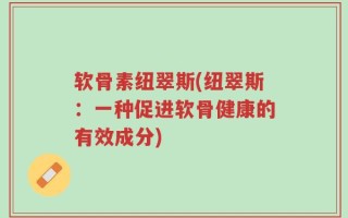 软骨素纽翠斯(纽翠斯：一种促进软骨健康的有效成分)