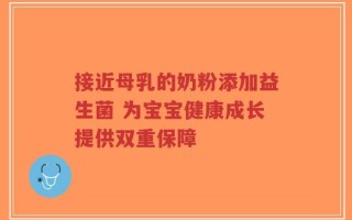 接近母乳的奶粉添加益生菌 为宝宝健康成长提供双重保障