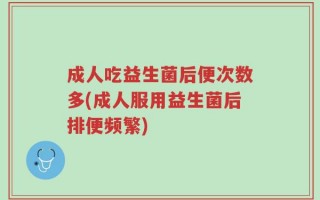 成人吃益生菌后便次数多(成人服用益生菌后排便频繁)