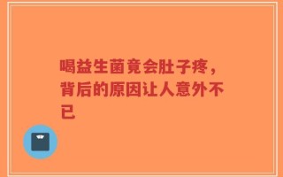 喝益生菌竟会肚子疼，背后的原因让人意外不已