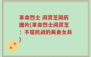 革命烈士 阎灵芝简历图片(革命烈士阎灵芝：不屈抗战的英勇女兵)