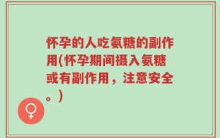 怀孕的人吃氨糖的副作用(怀孕期间摄入氨糖或有副作用，注意安全。)