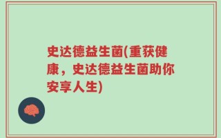 史达德益生菌(重获健康，史达德益生菌助你安享人生)