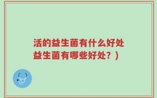 活的益生菌有什么好处益生菌有哪些好处？)