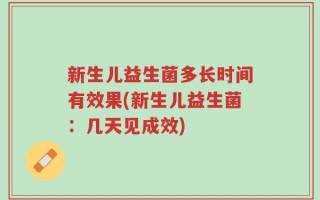新生儿益生菌多长时间有效果(新生儿益生菌：几天见成效)