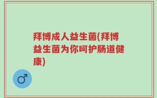 拜博成人益生菌(拜博益生菌为你呵护肠道健康)