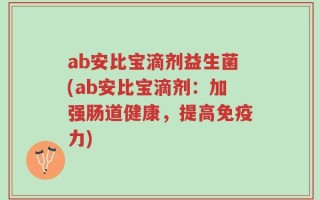 ab安比宝滴剂益生菌(ab安比宝滴剂：加强肠道健康，提高免疫力)