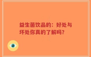 益生菌饮品的：好处与坏处你真的了解吗？