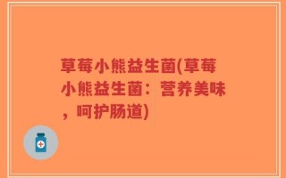 草莓小熊益生菌(草莓小熊益生菌：营养美味，呵护肠道)
