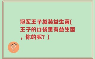 冠军王子袋装益生菌(王子的口袋里有益生菌，你的呢？)