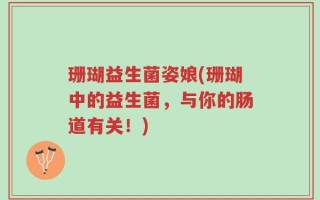 珊瑚益生菌姿娘(珊瑚中的益生菌，与你的肠道有关！)