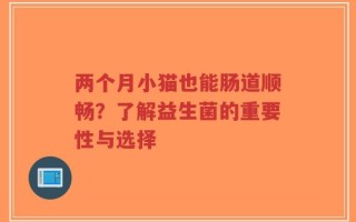 两个月小猫也能肠道顺畅？了解益生菌的重要性与选择