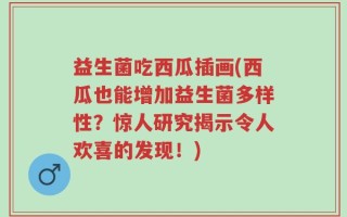 益生菌吃西瓜插画(西瓜也能增加益生菌多样性？惊人研究揭示令人欢喜的发现！)