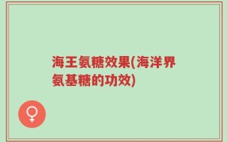 海王氨糖效果(海洋界氨基糖的功效)