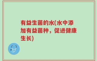 有益生菌的水(水中添加有益菌种，促进健康生长)