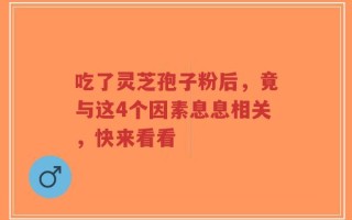 吃了灵芝孢子粉后，竟与这4个因素息息相关，快来看看