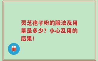 灵芝孢子粉的服法及用量是多少？小心乱用的后果！
