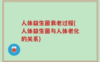 人体益生菌衰老过程(人体益生菌与人体老化的关系)