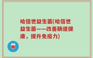 哈佰世益生菌(哈佰世益生菌——改善肠道健康，提升免疫力)