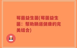 莓菌益生菌(莓菌益生菌：帮助肠道健康的完美组合)