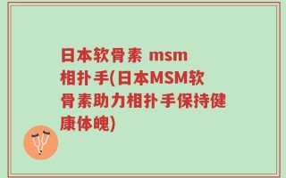 日本软骨素 msm 相扑手(日本MSM软骨素助力相扑手保持健康体魄)