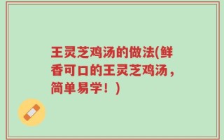 王灵芝鸡汤的做法(鲜香可口的王灵芝鸡汤，简单易学！)